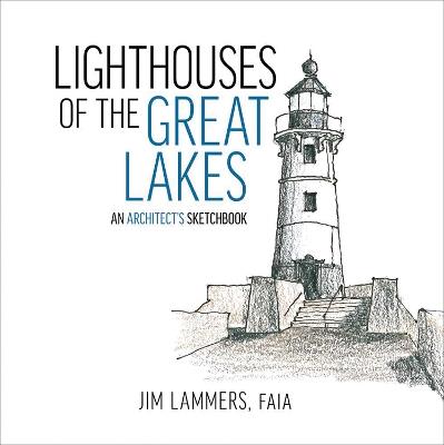 Lighthouses of the Great Lakes: An Architect’s Sketchbook - Jim Lammers - cover