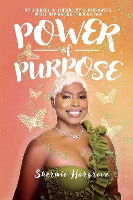 Power of Purpose: My Journey of Finding My Superpowers, While Navigating Through Pain - Shermie Hargrove - cover