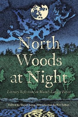 North Woods at Night: Literary Reflections on Maine's Largest Forest - Steven Long,Ret Talbot - cover