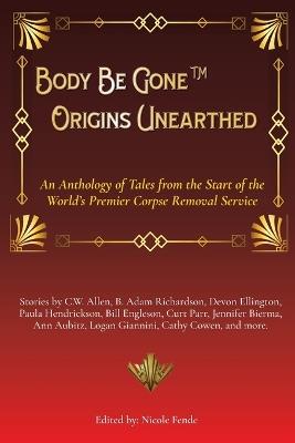 Body Be Gone Origins Unearthed: An Anthology of Tales from the Start of the World's Premier Corpse Removal Service - cover