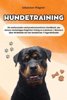 Hundetraining: Ein umfassendes und praxisorientiertes Handbuch, um deinen vierbeinigen Begleiter richtig zu trainieren Meistere über 40 Befehle mit der bewährten 7-Tage-Methode! - Sebastian Wagner - cover