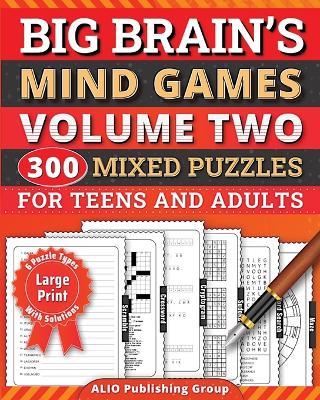 Big Brain's Mind Games Volume Two 300 Mixed Puzzles for Teens and Adults: A Logic Games Brain Training Activity Book For Seniors - Alio Publishing Group - cover