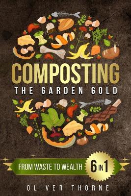 Composting: [6 in 1] From Waste to Wealth: Boosting Soil Productivity and Embracing a Greener Lifestyle - Oliver Thorne - cover