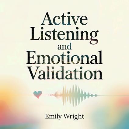 Active Listening and Emotional Validation