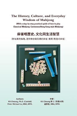 The History, Culture, and Everyday Wisdom of Mahjong: (with a Step-By-step Practical Guide of How to Play Classical Mahjong: Cantonese/Hong Kong Style Mahjong) - Kit Cheung,Peter Michael Lo - cover