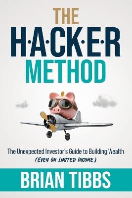 The HACKER Method: The Unexpected Investor's Guide to Building Wealth (Even On Limited Income) - Brian Tibbs - cover