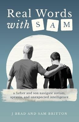 Real Words With Sam: A Father and Son Navigate Autism, Apraxia, and Unexpected Intelligence - J Brad Britton,Sam Britton - cover