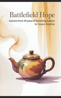 Battlefield Hope: Lessons from 30 Years of Surviving Cancer - Susan Brearley - cover