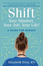 Shift Your Mindset, Your Job, Your Life!: A Guide for Nurses