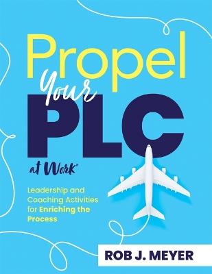 Propel Your PLC at Work(r): Leadership and Coaching Activities for Enriching the Process (Collaborate to Propel Teams Through the PLC at Work(r) Process.) - Rob J Meyer - cover