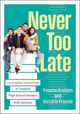 Never Too Late: Leveraging Technology to Support High School Readers with Dyslexia (Tools for Supporting High School Students with Dyslexia) - Yvonna Graham,Victoria Francis - cover
