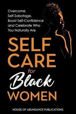 Self Care for Black Women: Over Self-Sabotage, Boost Confidence and Celebrate Who You Naturally Are - House of Abundance Publications - cover