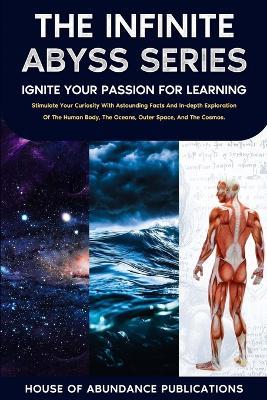 The Infinite Abyss Series - Ignite Your Passion for Learning: Stimulate Your Curiosity With Astounding Facts and in-depth Exploration of the Human Body, the Oceans, Outer Space, and the Cosmos - House of Abundance Publications - cover