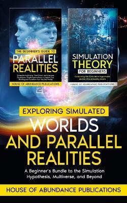 Exploring Simulated Worlds & Parallel Realities: A Two-Book Beginner's Guide to the Simulation Hypothesis, Multiverse, and Beyond - House of Abundance Publications - cover