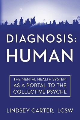Diagnosis: Human: The Mental Health System As a Portal to the Collective Psyche - Lindsey Carter - cover