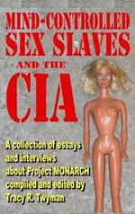 Mind-Controlled Sex Slaves and the CIA: A Collection of Essays and Interviews About Project MONARCH