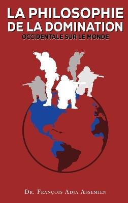La Philosophie de la Domination Occidentale Sur Le Monde - François Adja Assemien - cover