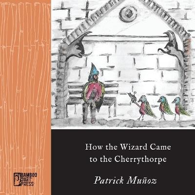 How the Wizard Came to the Cherrythorpe - Patrick Muñoz - cover