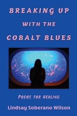 Breaking Up with the Cobalt Blues: Poems for Healing - Lindsay Soberano Wilson - cover