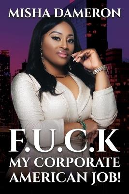 F.U.C.K My Corporate American Job! - Misha Dameron - cover