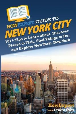 HowExpert Guide to New York City: 101+ Tips to Learn about, Discover Places to Visit, Find Things to Do, and Explore New York, New York - Howexpert,Ernest Eyes - cover