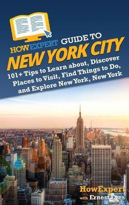 HowExpert Guide to New York City: 101+ Tips to Learn about, Discover Places to Visit, Find Things to Do, and Explore New York, New York - Howexpert,Ernest Eyes - cover