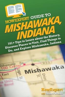 HowExpert Guide to Mishawaka, Indiana: 101+ Tips to Learn about the History, Discover Places to Visit, Find Things to Do, and Explore Mishawaka, Indiana - Howexpert,Stuart Woedl - cover