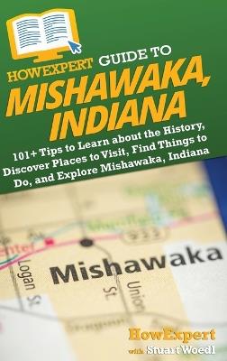 HowExpert Guide to Mishawaka, Indiana: 101+ Tips to Learn about the History, Discover Places to Visit, Find Things to Do, and Explore Mishawaka, Indiana - Howexpert,Stuart Woedl - cover