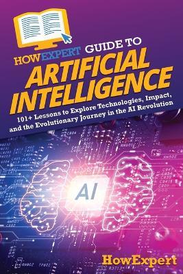 HowExpert Guide to Artificial Intelligence: 101+ Lessons to Explore Technologies, Impact, and the Evolutionary Journey in the AI Revolution - Howexpert - cover