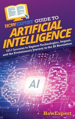 HowExpert Guide to Artificial Intelligence: 101+ Lessons to Explore Technologies, Impact, and the Evolutionary Journey in the AI Revolution - Howexpert - cover