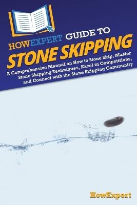 HowExpert Guide to Stone Skipping: A Comprehensive Manual on How to Stone Skip, Master Stone Skipping Techniques, Excel in Competitions, and Connect with the Stone Skipping Community - Howexpert - cover