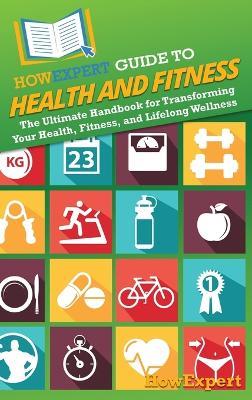 HowExpert Guide to Health and Fitness: The Ultimate Handbook for Transforming Your Health, Fitness, and Lifelong Wellness - Howexpert - cover