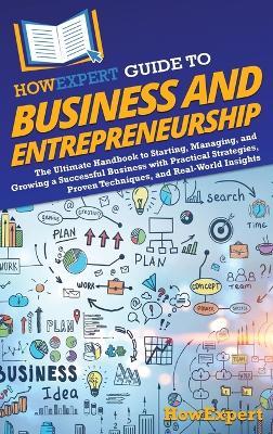 HowExpert Guide to Business and Entrepreneurship: The Ultimate Handbook to Starting, Managing, and Growing a Successful Business with Practical Strategies, Proven Techniques, and Real-World Insights - Howexpert - cover