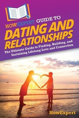 HowExpert Guide to Dating and Relationships: The Ultimate Guide to Finding, Building, and Sustaining Lifelong Love and Connection - Howexpert - cover