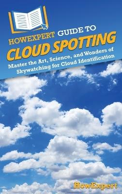 HowExpert Guide to Cloud Spotting: Master the Art, Science, and Wonders of Skywatching for Cloud Identification - Howexpert - cover