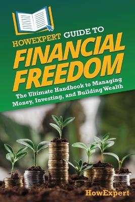 HowExpert Guide to Financial Freedom: The Ultimate Handbook to Managing Money, Investing, and Building Wealth - Howexpert - cover