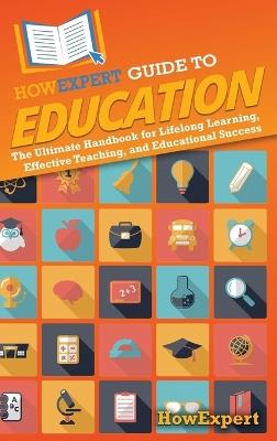 HowExpert Guide to Education: The Ultimate Handbook for Lifelong Learning, Effective Teaching, and Educational Success - Howexpert - cover
