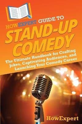 HowExpert Guide to Stand-Up Comedy: The Ultimate Handbook for Crafting Jokes, Captivating Audiences, and Launching Your Comedy Career - Howexpert - cover
