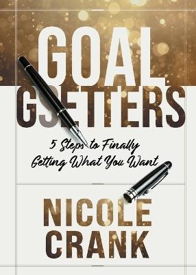 Goal Getters: 5 Steps to Finally Getting What You Want - Nicole Crank - cover