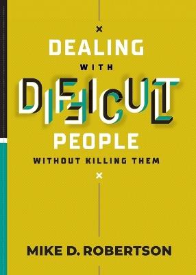 Dealing With Difficult People Without Killing Them - Mike D Robertson - cover