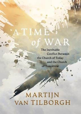A Time of War: The Inevitable Conflict Between the Church of Today and the Church of Tomorrow - Martijn Van Tilborgh - cover