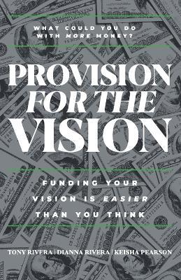 Provision for the Vision: Funding Your Vision is Easier Than You Think - Tony Rivera,Dianna Rivera,Keisha Pearson - cover