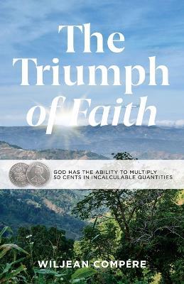 The Triumph of Faith: God Has the Ability to Multiply 50 Cents in Incalculable Quantities - Wiljean Compére - cover