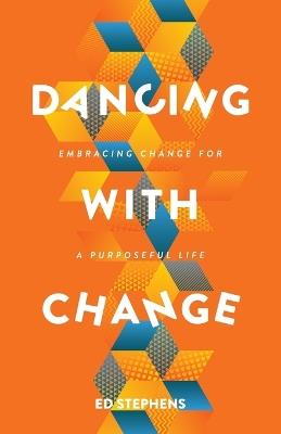Dancing with Change: Embracing Change for a Purposeful Life - Ed Stephens - cover