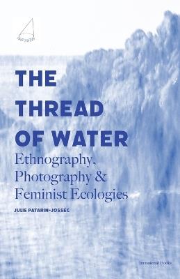 The Thread of Water: Ethnography, Photography, & Feminist Ecologies - Julie Patarin-Jossec - cover