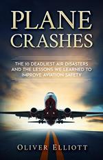 Plane Crashes: The 10 Deadliest Air Disasters And the Lessons We Learned to Improve Aviation Safety