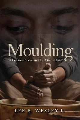 Moulding: A creative Process in the Potter's Hand - Lee R Wesley - cover