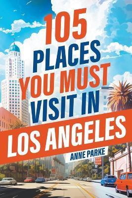 105 Places You Must Visit in Los Angeles - Anne Parke - cover