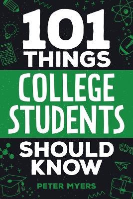 101 Things College Students Should Know: From Navigating Academics, Campus Life, Budgeting, Career Planning, Life Skills, Health, and Much More! - Peter Myers - cover