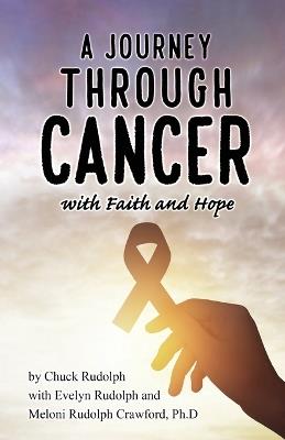 A Journey Through Cancer, with Faith and Hope - Chuck Rudolph,Evelyn Rudolph,Meloni Rudolph Crawford - cover